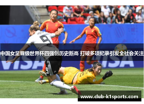 中国女足晋级世界杯四强创历史新高 打破多项纪录引发全社会关注