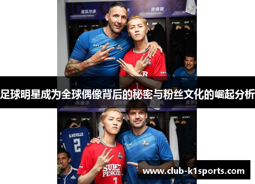 足球明星成为全球偶像背后的秘密与粉丝文化的崛起分析