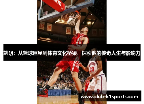 姚明：从篮球巨星到体育文化桥梁，探索他的传奇人生与影响力