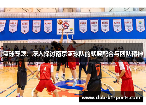 篮球专题：深入探讨南京篮球队的默契配合与团队精神