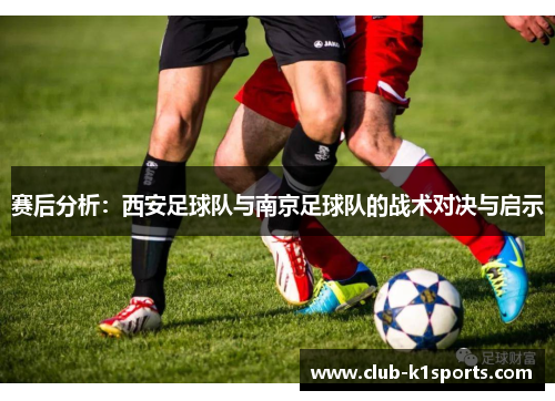 赛后分析：西安足球队与南京足球队的战术对决与启示