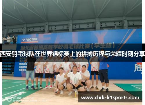 西安羽毛球队在世界锦标赛上的拼搏历程与荣耀时刻分享