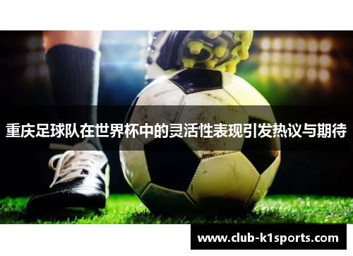 重庆足球队在世界杯中的灵活性表现引发热议与期待