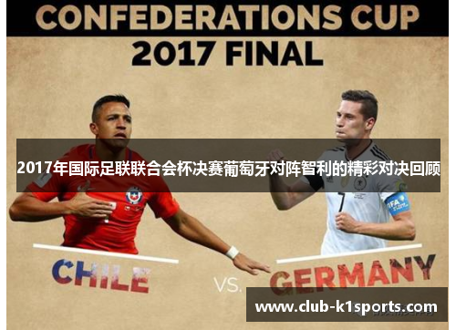 2017年国际足联联合会杯决赛葡萄牙对阵智利的精彩对决回顾