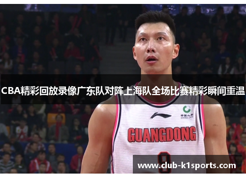 CBA精彩回放录像广东队对阵上海队全场比赛精彩瞬间重温