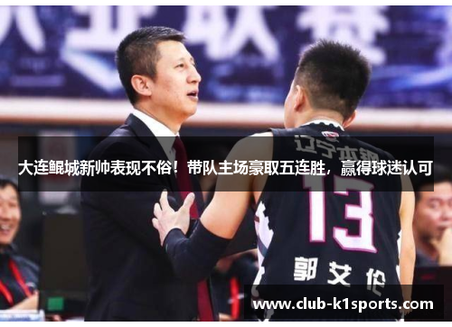 大连鲲城新帅表现不俗！带队主场豪取五连胜，赢得球迷认可