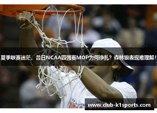 夏季联赛迷茫，昔日NCAA四强赛MOP为何挣扎？森林狼表现难理解！