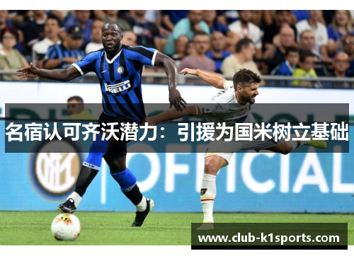 名宿认可齐沃潜力：引援为国米树立基础