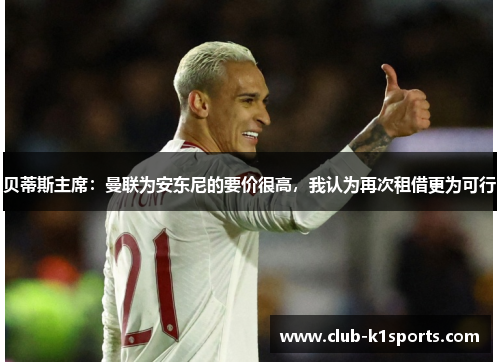贝蒂斯主席：曼联为安东尼的要价很高，我认为再次租借更为可行